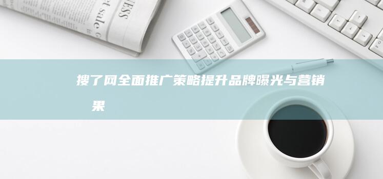 搜了网全面推广策略：提升品牌曝光与营销效果